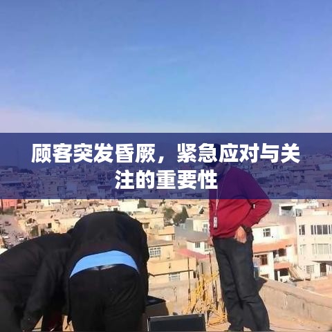 顾客突发昏厥，紧急应对与关注的重要性
