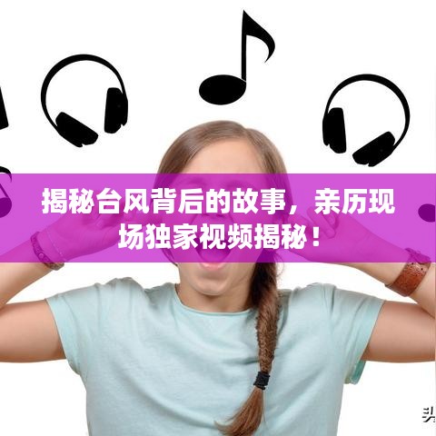 揭秘台风背后的故事,亲历现场独家视频揭秘!
