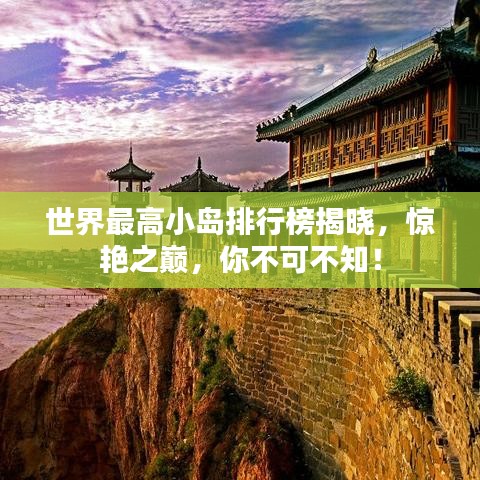 世界最高小岛排行榜揭晓,惊艳之巅,你不可不知!