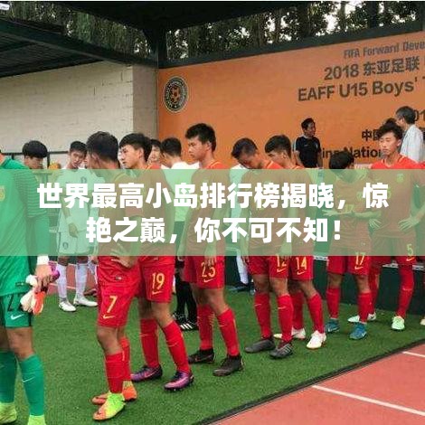 世界最高小岛排行榜揭晓,惊艳之巅,你不可不知!