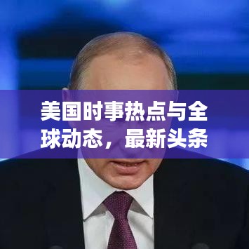 美国时事热点与全球动态,最新头条新闻综述