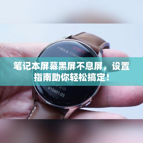 笔记本屏幕黑屏不息屏,设置指南助你轻松搞定!