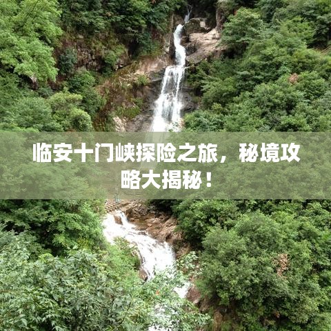 临安十门峡探险之旅，秘境攻略大揭秘！