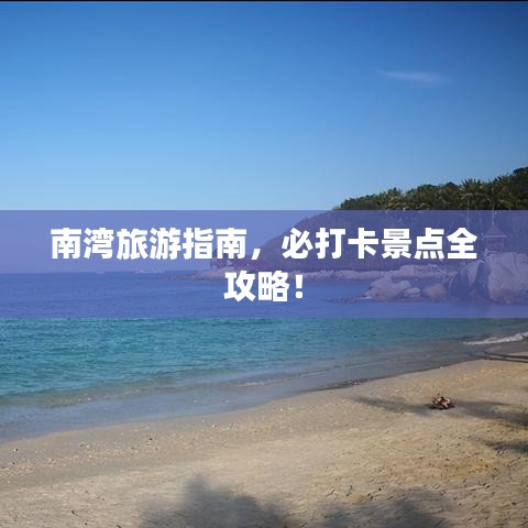 南湾旅游指南，必打卡景点全攻略！