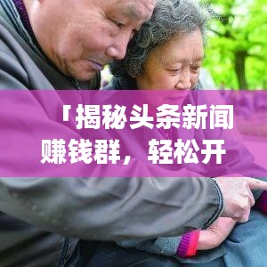 「揭秘头条新闻赚钱群,轻松开启新闻赚钱之旅!」