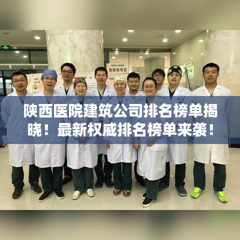 陕西医院建筑公司排名榜单揭晓！最新权威排名榜单来袭！