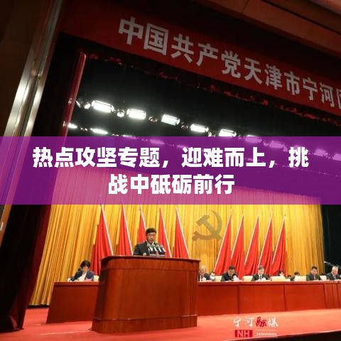 热点攻坚专题，迎难而上，挑战中砥砺前行