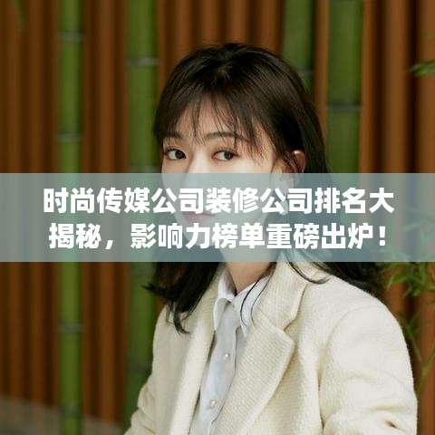 时尚传媒公司装修公司排名大揭秘，影响力榜单重磅出炉！