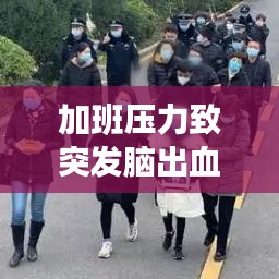 加班压力致突发脑出血，现代生活的挑战与应对之道