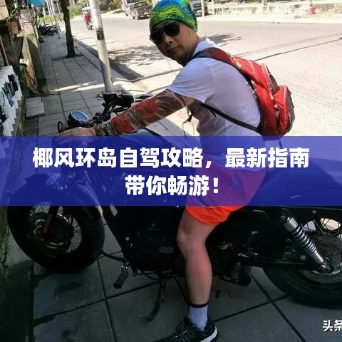 椰风环岛自驾攻略，最新指南带你畅游！