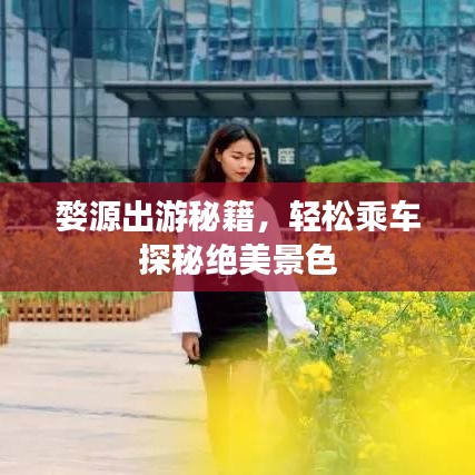 婺源出游秘籍，轻松乘车探秘绝美景色