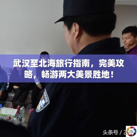 武汉至北海旅行指南，完美攻略，畅游两大美景胜地！