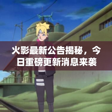 火影最新公告揭秘，今日重磅更新消息来袭！