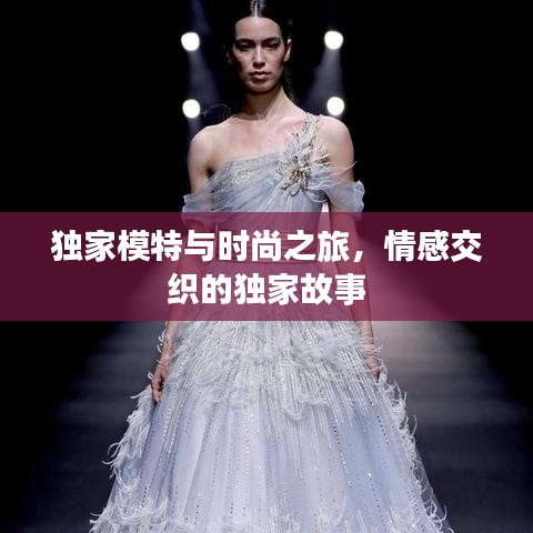 独家模特与时尚之旅，情感交织的独家故事