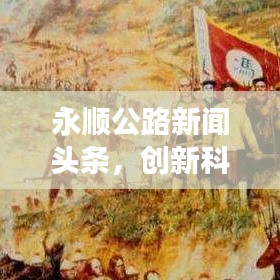 永顺公路新闻头条，创新科技引领道路发展迈入新时代