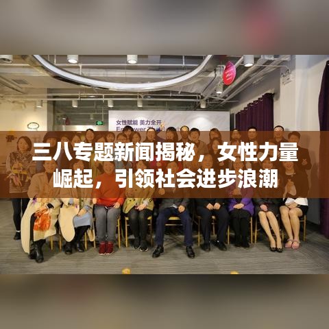 三八专题新闻揭秘，女性力量崛起，引领社会进步浪潮