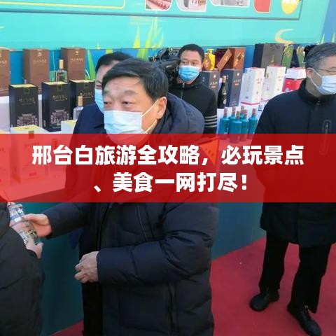 邢台白旅游全攻略，必玩景点、美食一网打尽！