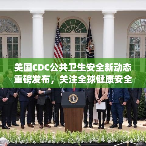 美国CDC公共卫生安全新动态重磅发布，关注全球健康安全新进展