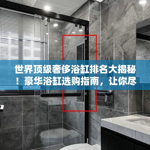 世界顶级奢侈浴缸排名大揭秘！豪华浴缸选购指南，让你尽享奢华沐浴体验！