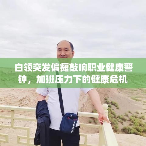 白领突发偏瘫敲响职业健康警钟，加班压力下的健康危机