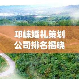 邛崃婚礼策划公司排名揭晓，优质婚礼公司推荐