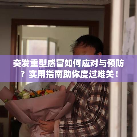 突发重型感冒如何应对与预防？实用指南助你度过难关！