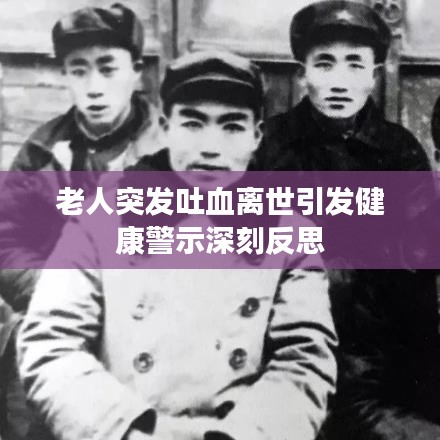 老人突发吐血离世引发健康警示深刻反思