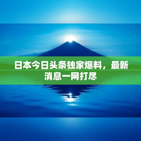 日本今日头条独家爆料,最新消息一网打尽