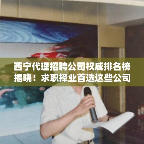 西宁代理招聘公司权威排名榜揭晓！求职择业首选这些公司！
