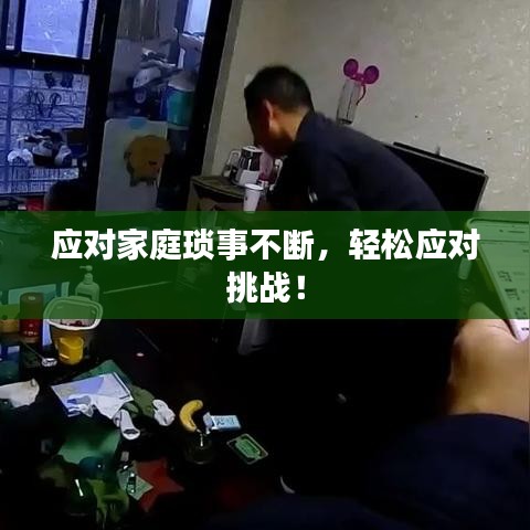 应对家庭琐事不断,轻松应对挑战!