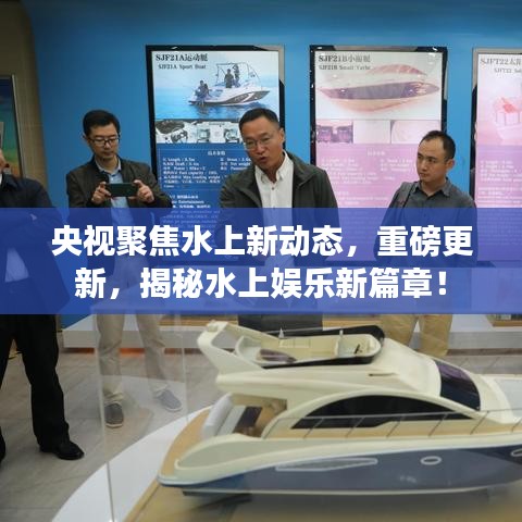 央视聚焦水上新动态，重磅更新，揭秘水上娱乐新篇章！