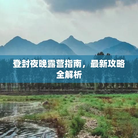 登封夜晚露营指南，最新攻略全解析
