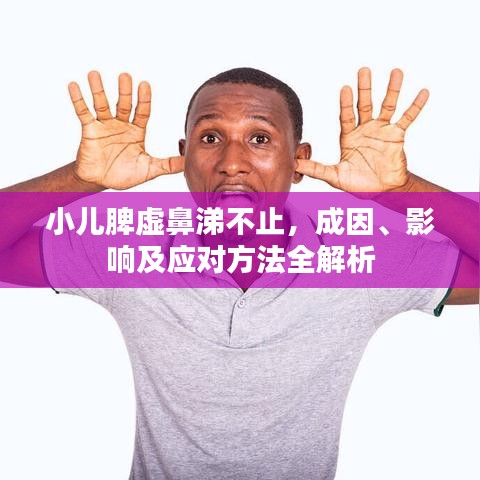 小儿脾虚鼻涕不止，成因、影响及应对方法全解析