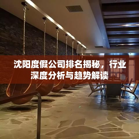 沈阳度假公司排名揭秘，行业深度分析与趋势解读