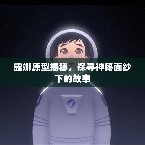 露娜原型揭秘，探寻神秘面纱下的故事