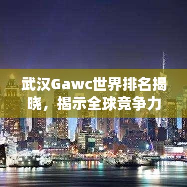 武汉Gawc世界排名揭晓，揭示全球竞争力之巅