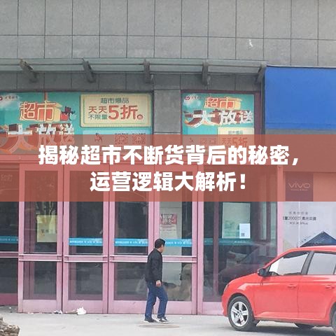 揭秘超市不断货背后的秘密，运营逻辑大解析！