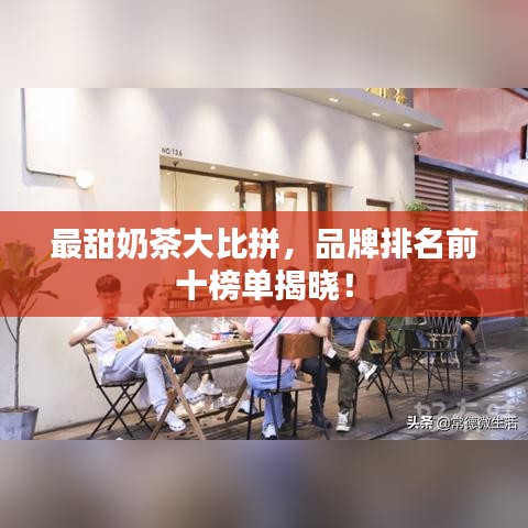 最甜奶茶大比拼，品牌排名前十榜单揭晓！