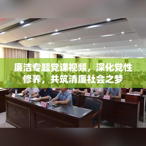 廉洁专题党课视频,深化党性修养,共筑清廉社会之梦
